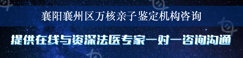 襄阳襄州区万核亲子鉴定机构咨询